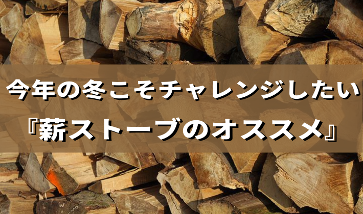 【今年の冬こそチャレンジしたい薪ストーブのオススメ】